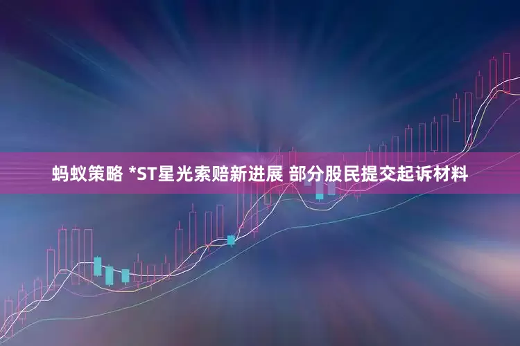 蚂蚁策略 *ST星光索赔新进展 部分股民提交起诉材料