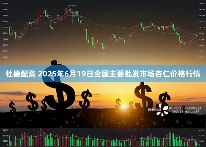 杜德配资 2025年6月19日全国主要批发市场杏仁价格行情