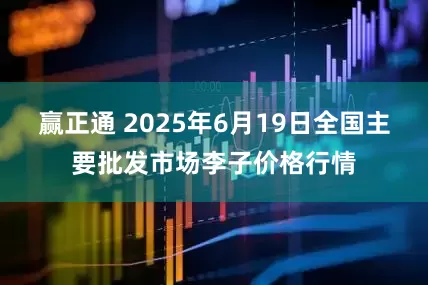 赢正通 2025年6月19日全国主要批发市场李子价格行情