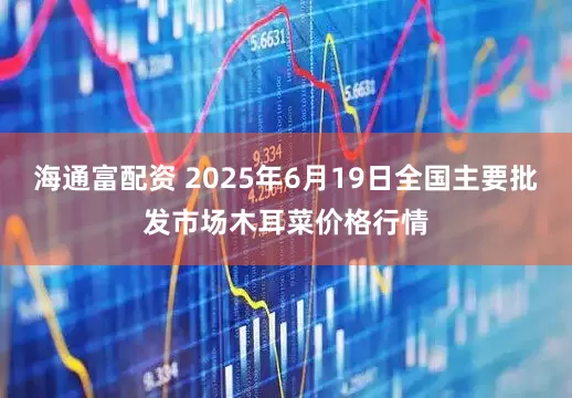 海通富配资 2025年6月19日全国主要批发市场木耳菜价格行情
