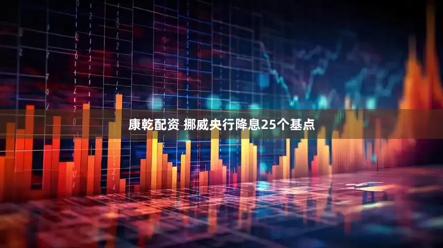 康乾配资 挪威央行降息25个基点