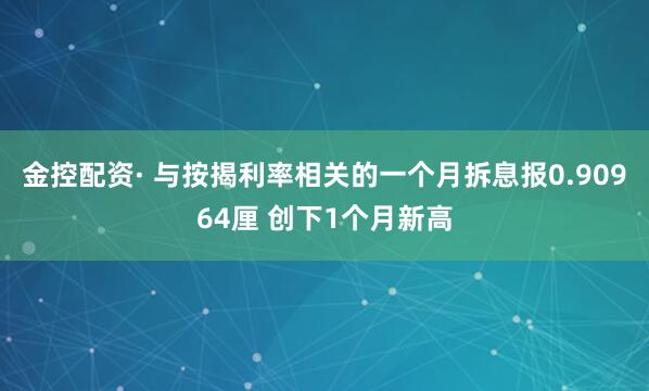 金控配资· 与按揭利率相关的一个月拆息报0.90964厘 创下1个月新高