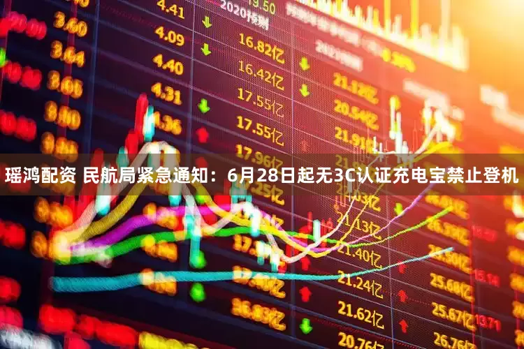 瑶鸿配资 民航局紧急通知：6月28日起无3C认证充电宝禁止登机