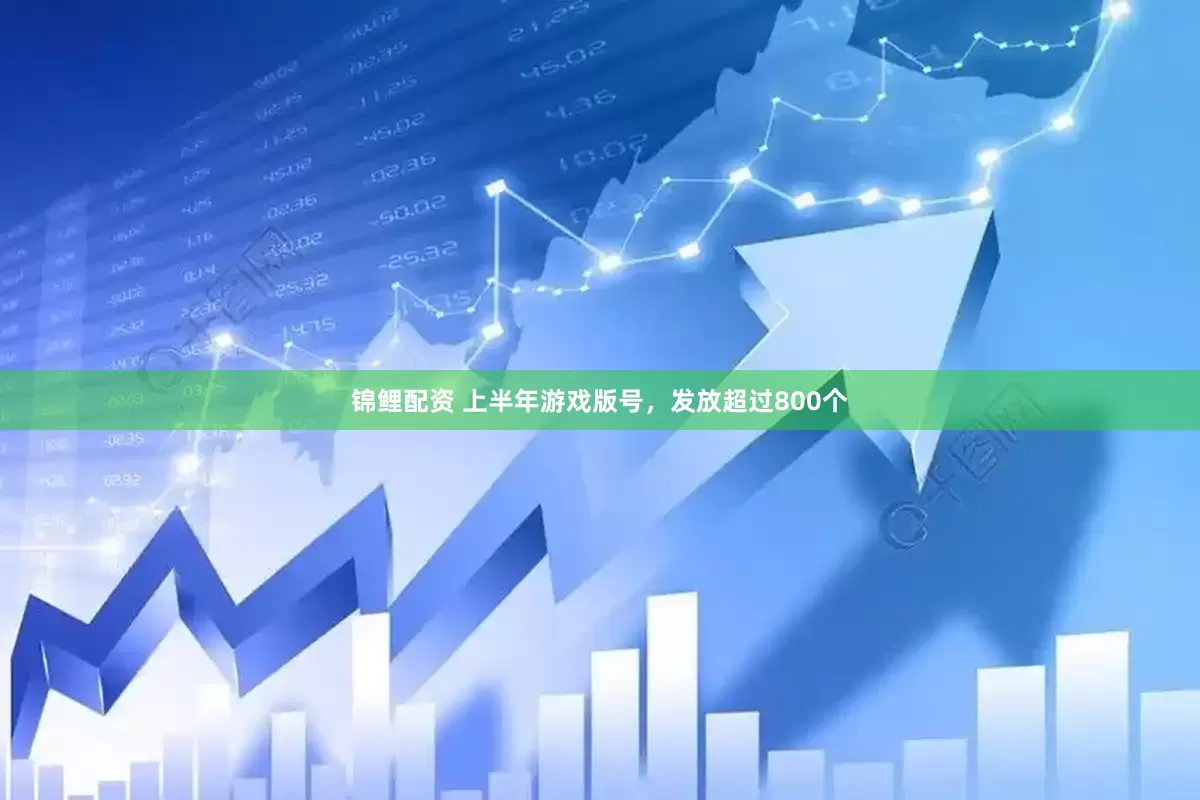 锦鲤配资 上半年游戏版号，发放超过800个