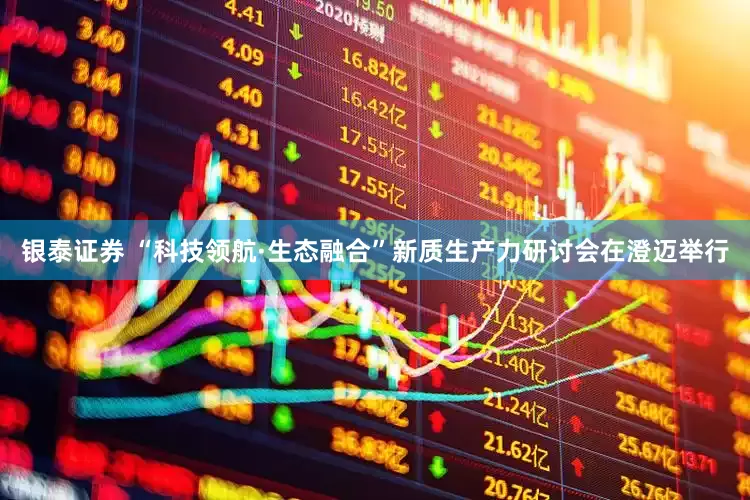 银泰证券 “科技领航·生态融合”新质生产力研讨会在澄迈举行