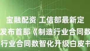 宝融配资 工信部最新定调！法大大发布首部《制造行业合同数智化升级白皮书》