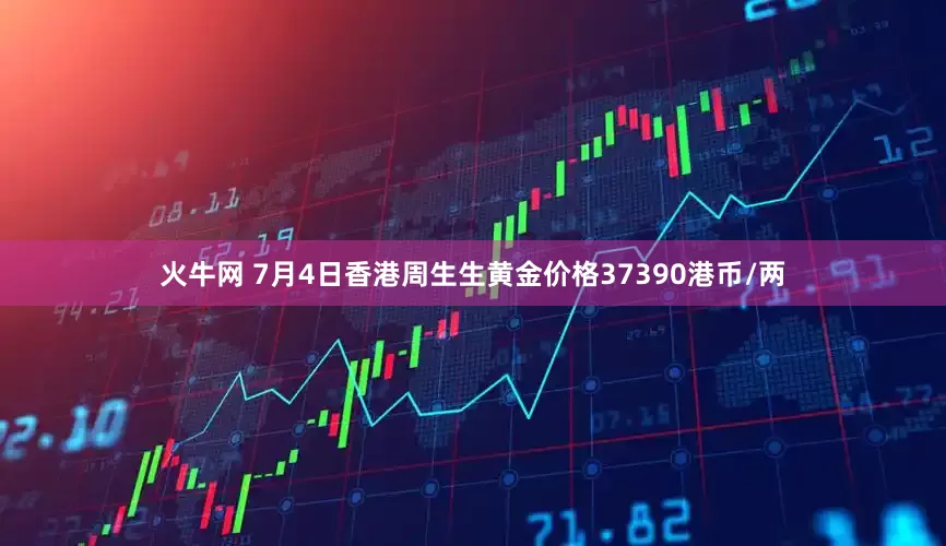 火牛网 7月4日香港周生生黄金价格37390港币/两