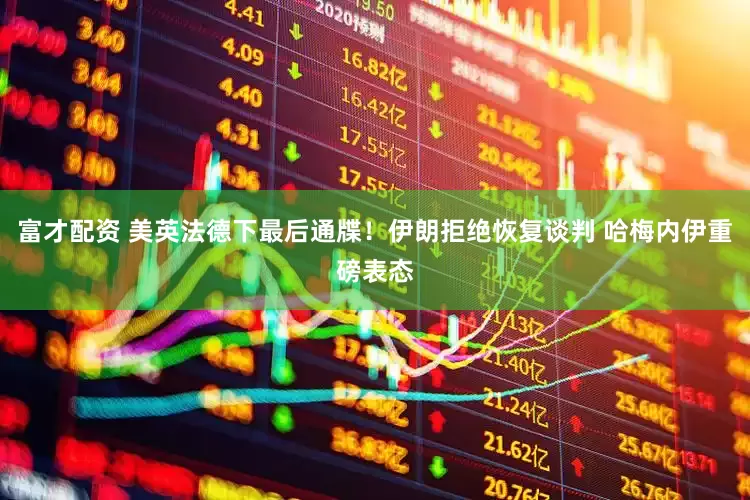 富才配资 美英法德下最后通牒！伊朗拒绝恢复谈判 哈梅内伊重磅表态