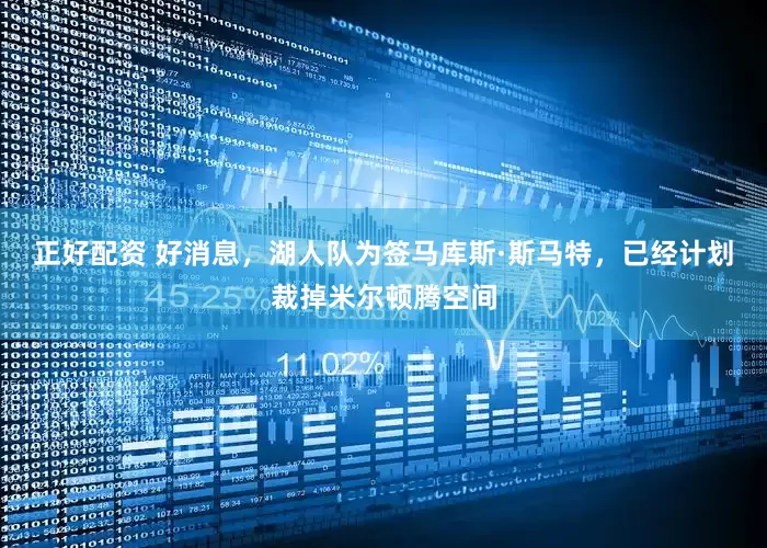 正好配资 好消息，湖人队为签马库斯·斯马特，已经计划裁掉米尔顿腾空间