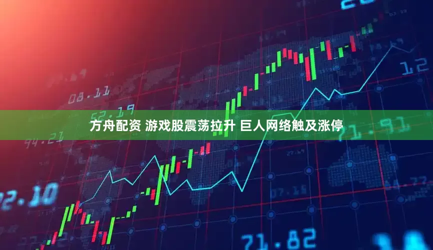 方舟配资 游戏股震荡拉升 巨人网络触及涨停