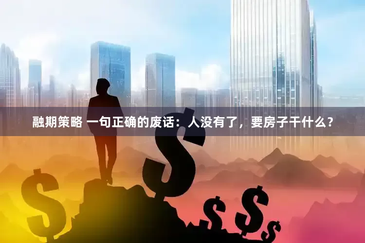 融期策略 一句正确的废话：人没有了，要房子干什么？