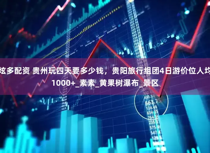 炫多配资 贵州玩四天要多少钱，贵阳旅行组团4日游价位人均1000+_素素_黄果树瀑布_景区