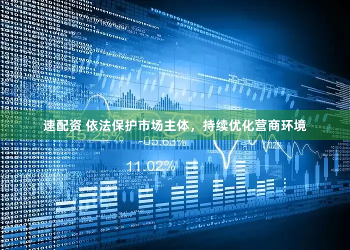 速配资 依法保护市场主体，持续优化营商环境