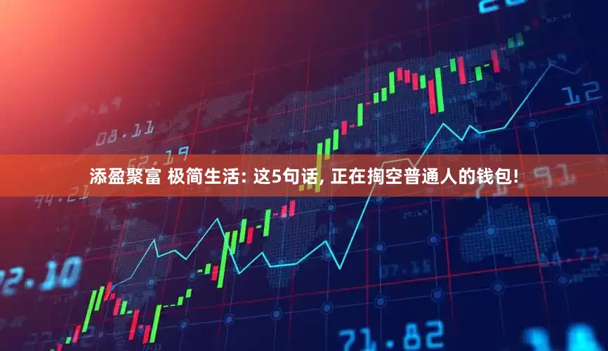添盈聚富 极简生活: 这5句话, 正在掏空普通人的钱包!