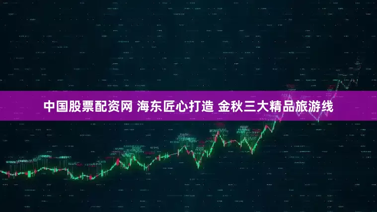 中国股票配资网 海东匠心打造 金秋三大精品旅游线