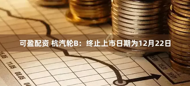 可盈配资 杭汽轮B:终止上市日期为12月22日