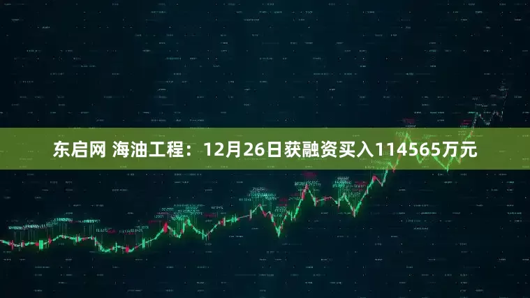 东启网 海油工程：12月26日获融资买入114565万元