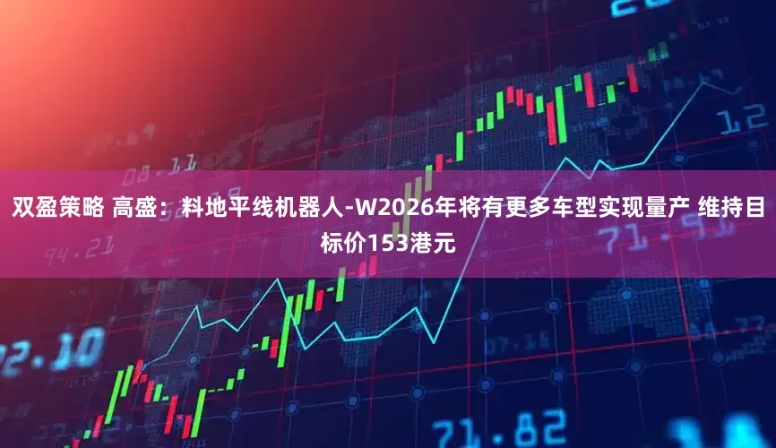 双盈策略 高盛：料地平线机器人-W2026年将有更多车型实现量产 维持目标价153港元