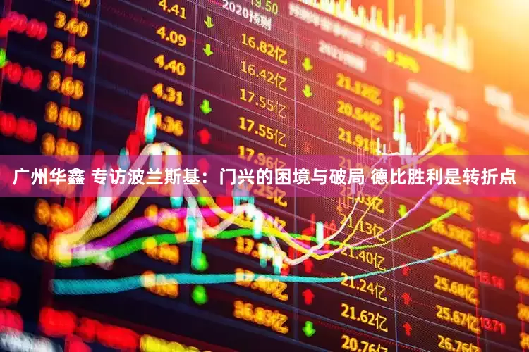 广州华鑫 专访波兰斯基：门兴的困境与破局 德比胜利是转折点