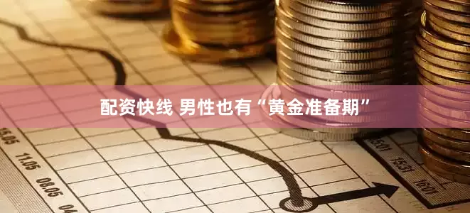 配资快线 男性也有“黄金准备期”